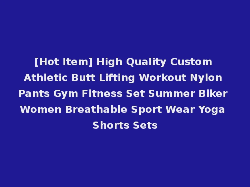 [Hot Item] High Quality Custom Athletic Butt Lifting Workout Nylon Pants Gym Fitness Set Summer Biker Women Breathable Sport Wear Yoga Shorts Sets