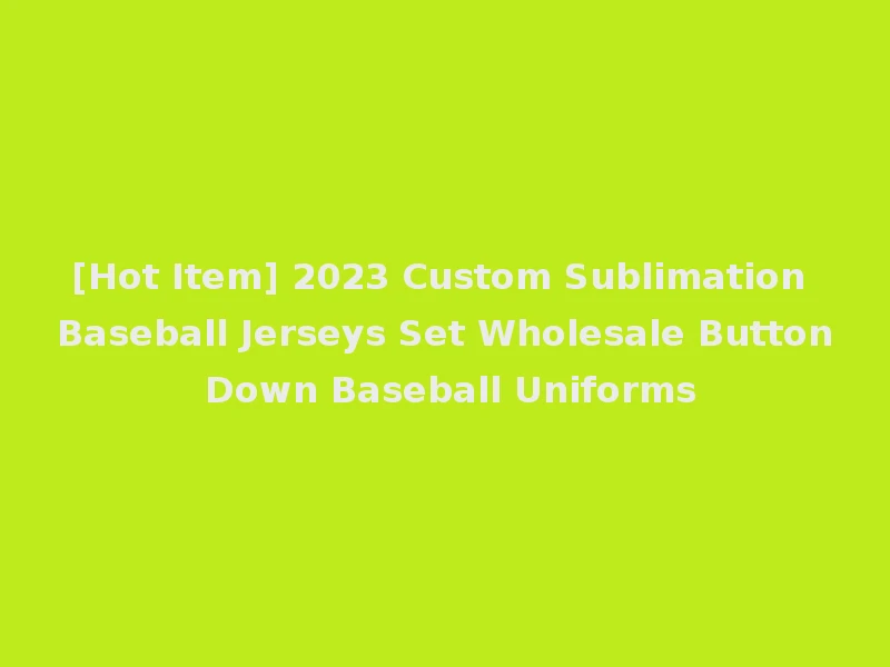 [Hot Item] 2023 Custom Sublimation Baseball Jerseys Set Wholesale Button Down Baseball Uniforms