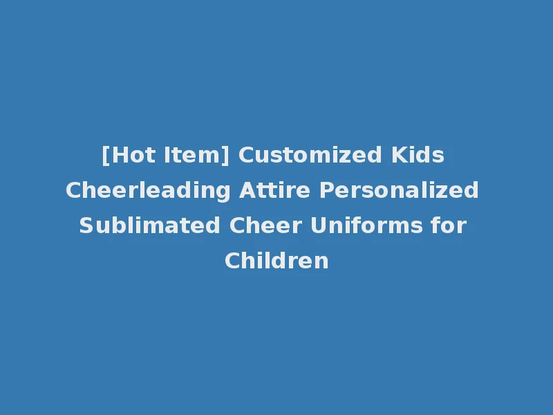 [Hot Item] Customized Kids Cheerleading Attire Personalized Sublimated Cheer Uniforms for Children
