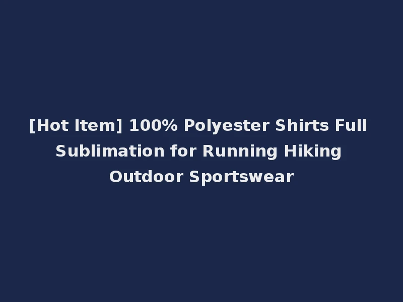 [Hot Item] 100% Polyester Shirts Full Sublimation for Running Hiking Outdoor Sportswear