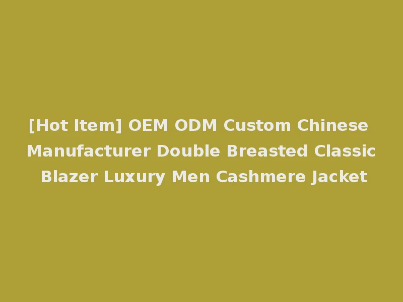 [Hot Item] OEM ODM Custom Chinese Manufacturer Double Breasted Classic Blazer Luxury Men Cashmere Jacket