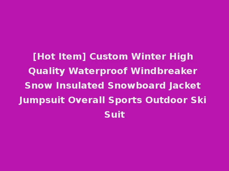 [Hot Item] Custom Winter High Quality Waterproof Windbreaker Snow Insulated Snowboard Jacket Jumpsuit Overall Sports Outdoor Ski Suit