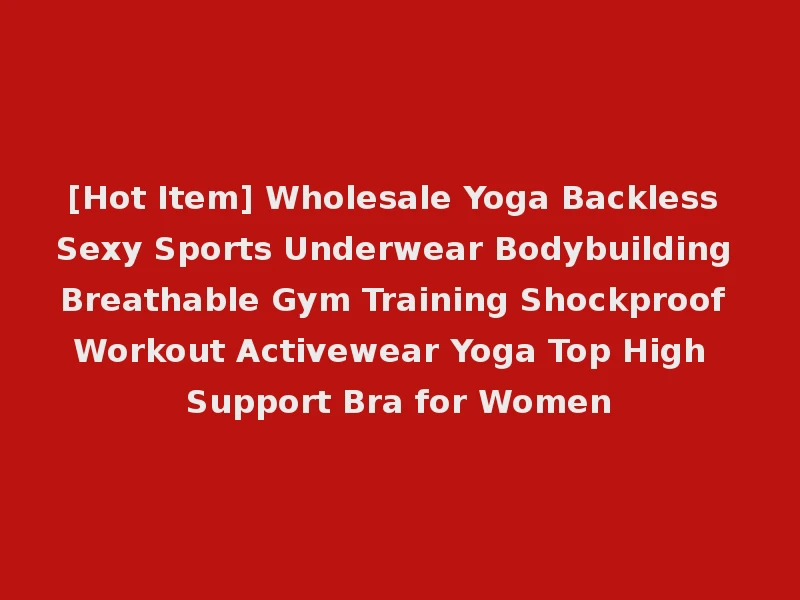 [Hot Item] Wholesale Yoga Backless Sexy Sports Underwear Bodybuilding Breathable Gym Training Shockproof Workout Activewear Yoga Top High Support Bra for Women