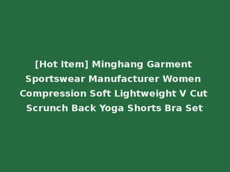 [Hot Item] Minghang Garment Sportswear Manufacturer Women Compression Soft Lightweight V Cut Scrunch Back Yoga Shorts Bra Set