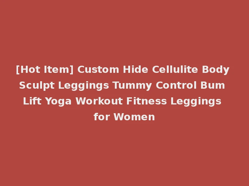 [Hot Item] Custom Hide Cellulite Body Sculpt Leggings Tummy Control Bum Lift Yoga Workout Fitness Leggings for Women