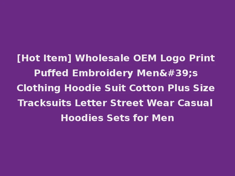 [Hot Item] Wholesale OEM Logo Print Puffed Embroidery Men's Clothing Hoodie Suit Cotton Plus Size Tracksuits Letter Street Wear Casual Hoodies Sets for Men