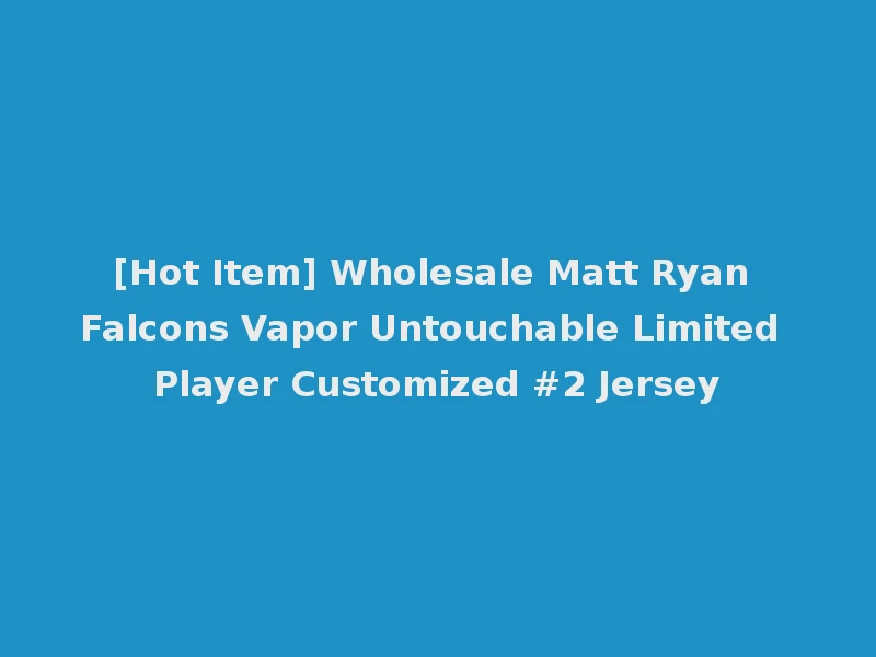 [Hot Item] Wholesale Matt Ryan Falcons Vapor Untouchable Limited Player Customized #2 Jersey