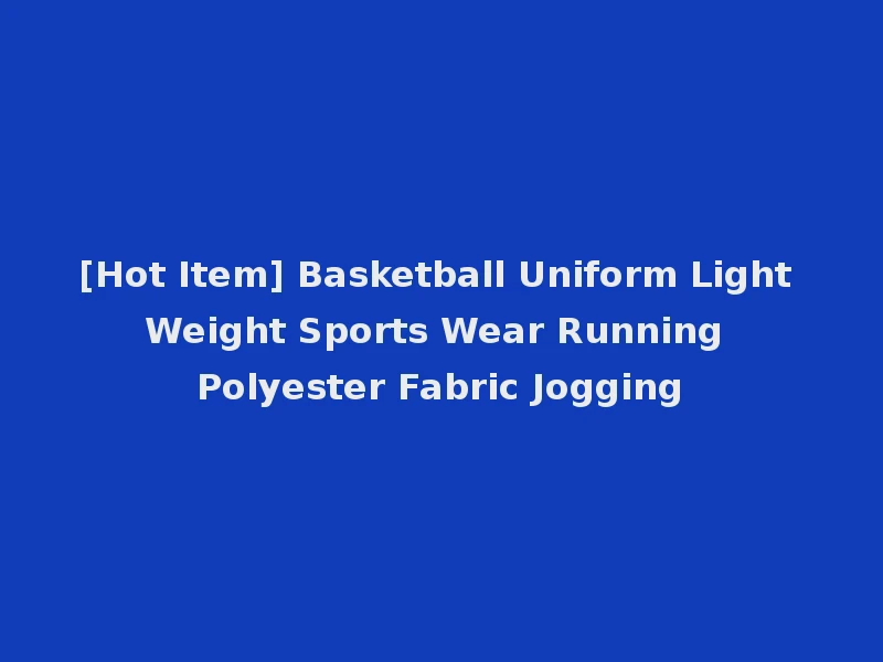 [Hot Item] Basketball Uniform Light Weight Sports Wear Running Polyester Fabric Jogging
