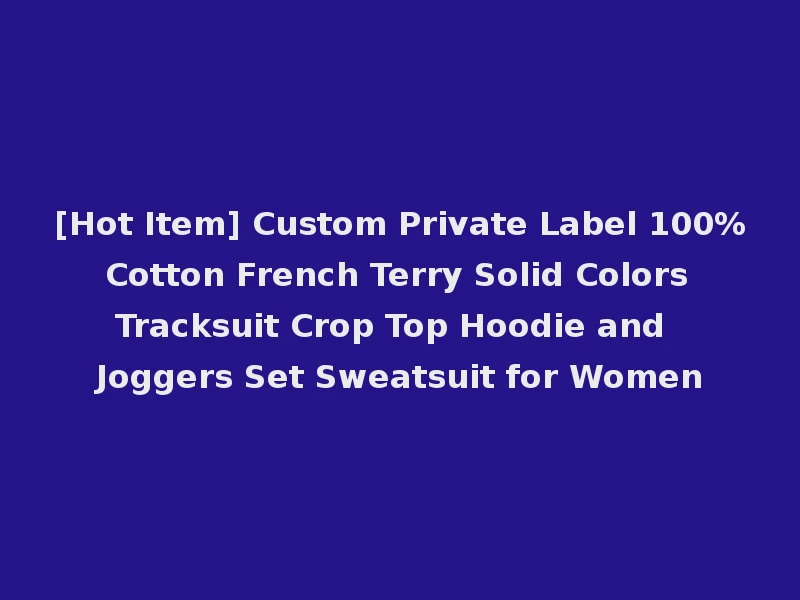 [Hot Item] Custom Private Label 100% Cotton French Terry Solid Colors Tracksuit Crop Top Hoodie and Joggers Set Sweatsuit for Women
