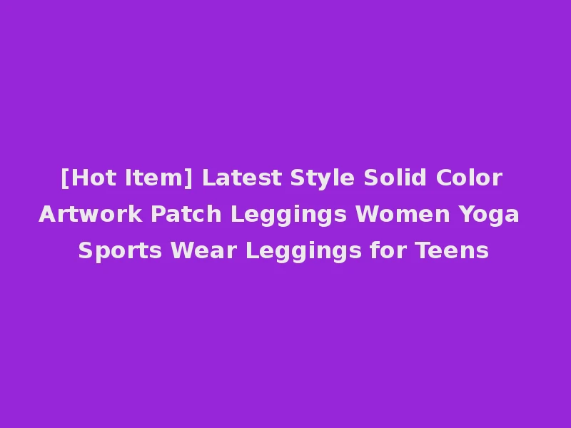 [Hot Item] Latest Style Solid Color Artwork Patch Leggings Women Yoga Sports Wear Leggings for Teens