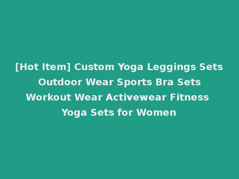 [Hot Item] Custom Yoga Leggings Sets Outdoor Wear Sports Bra Sets Workout Wear Activewear Fitness Yoga Sets for Women