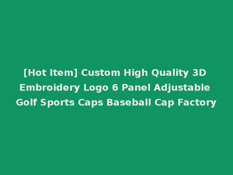 [Hot Item] Custom High Quality 3D Embroidery Logo 6 Panel Adjustable Golf Sports Caps Baseball Cap Factory