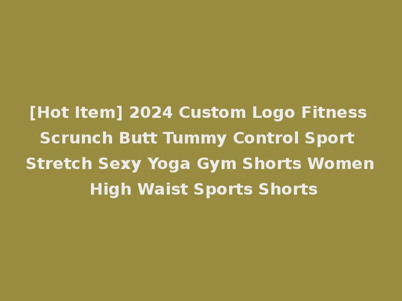 [Hot Item] 2024 Custom Logo Fitness Scrunch Butt Tummy Control Sport Stretch Sexy Yoga Gym Shorts Women High Waist Sports Shorts