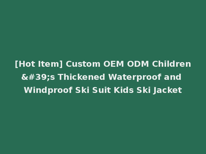 [Hot Item] Custom OEM ODM Children's Thickened Waterproof and Windproof Ski Suit Kids Ski Jacket