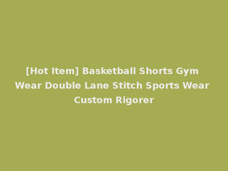[Hot Item] Basketball Shorts Gym Wear Double Lane Stitch Sports Wear Custom Rigorer