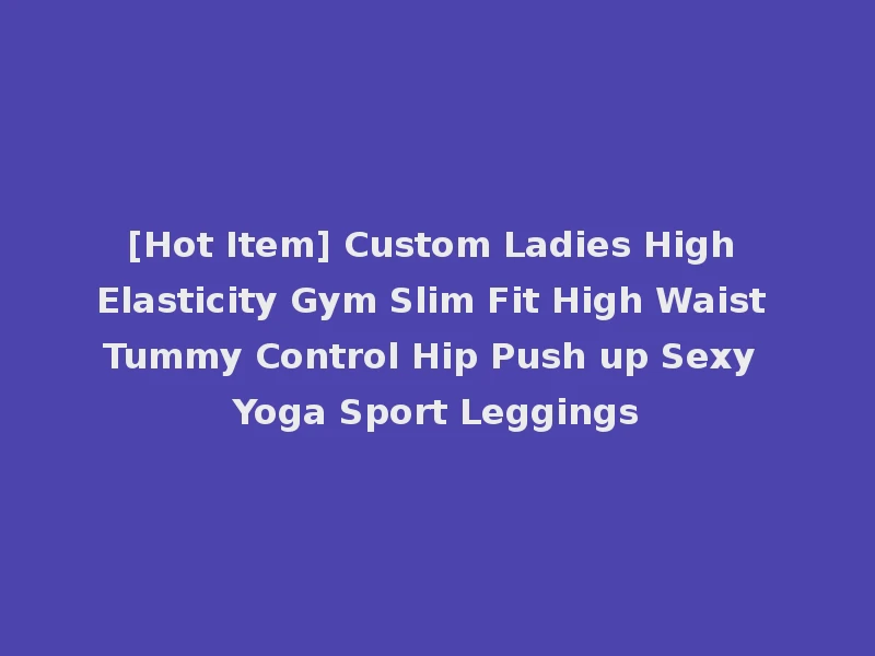 [Hot Item] Custom Ladies High Elasticity Gym Slim Fit High Waist Tummy Control Hip Push up Sexy Yoga Sport Leggings