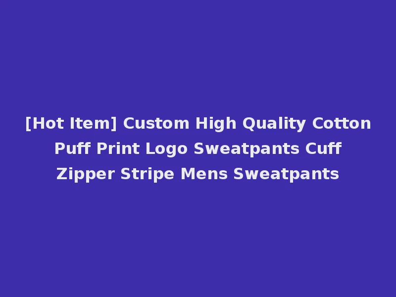 [Hot Item] Custom High Quality Cotton Puff Print Logo Sweatpants Cuff Zipper Stripe Mens Sweatpants