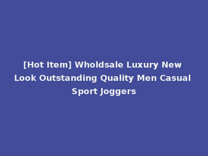 [Hot Item] Wholdsale Luxury New Look Outstanding Quality Men Casual Sport Joggers