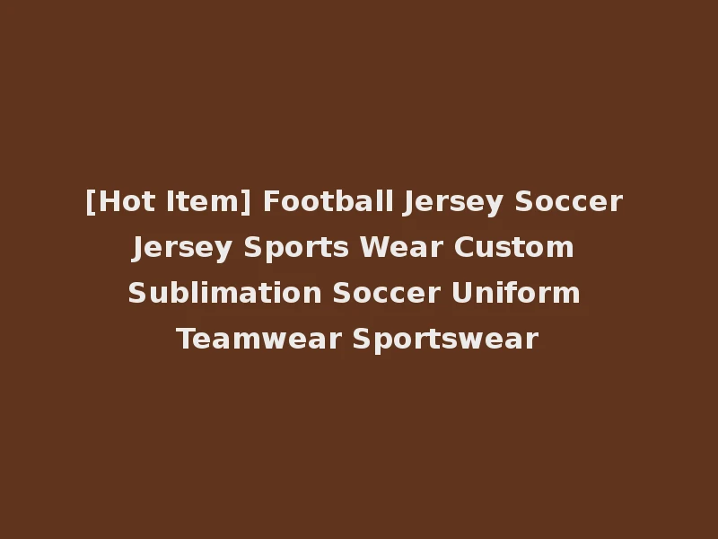 [Hot Item] Football Jersey Soccer Jersey Sports Wear Custom Sublimation Soccer Uniform Teamwear Sportswear