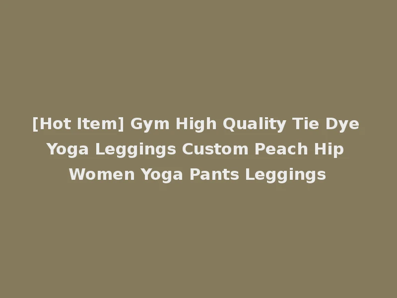[Hot Item] Gym High Quality Tie Dye Yoga Leggings Custom Peach Hip Women Yoga Pants Leggings