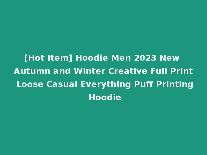 [Hot Item] Hoodie Men 2023 New Autumn and Winter Creative Full Print Loose Casual Everything Puff Printing Hoodie