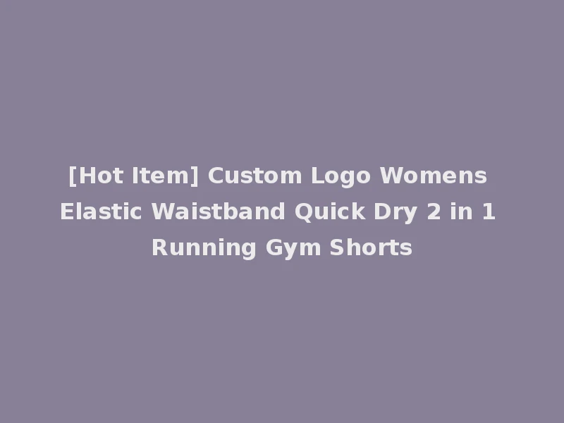 [Hot Item] Custom Logo Womens Elastic Waistband Quick Dry 2 in 1 Running Gym Shorts