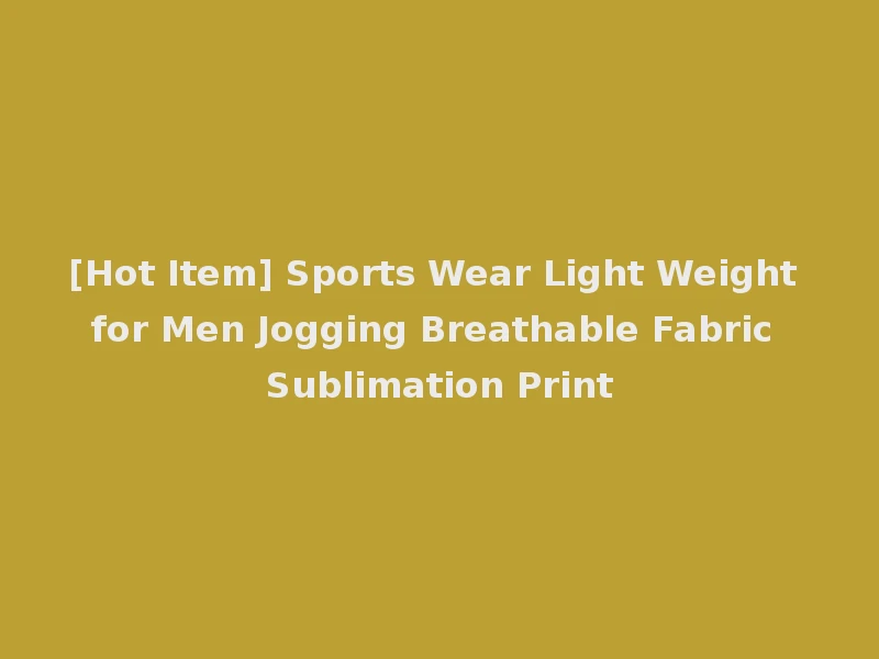 [Hot Item] Sports Wear Light Weight for Men Jogging Breathable Fabric Sublimation Print
