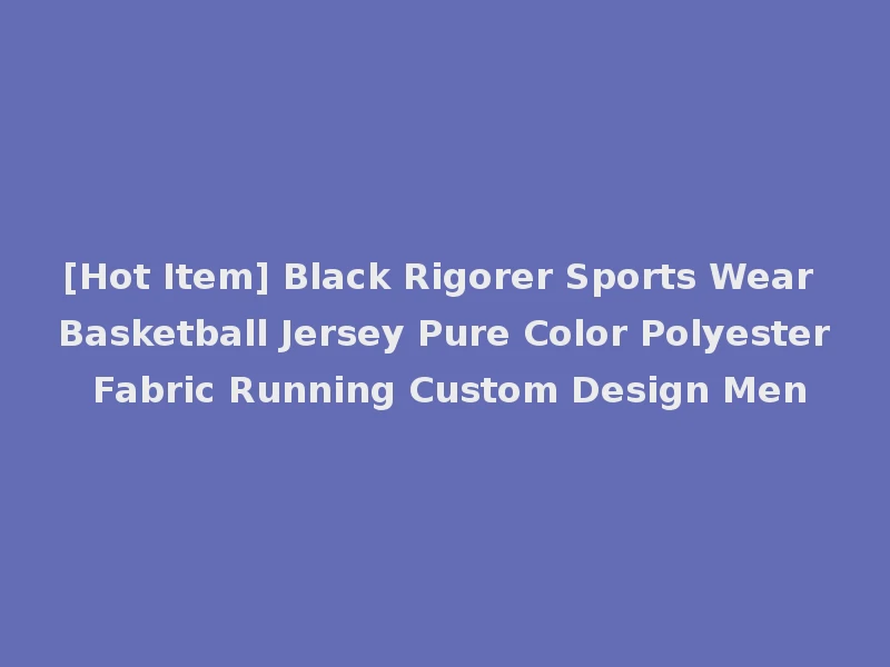 [Hot Item] Black Rigorer Sports Wear Basketball Jersey Pure Color Polyester Fabric Running Custom Design Men