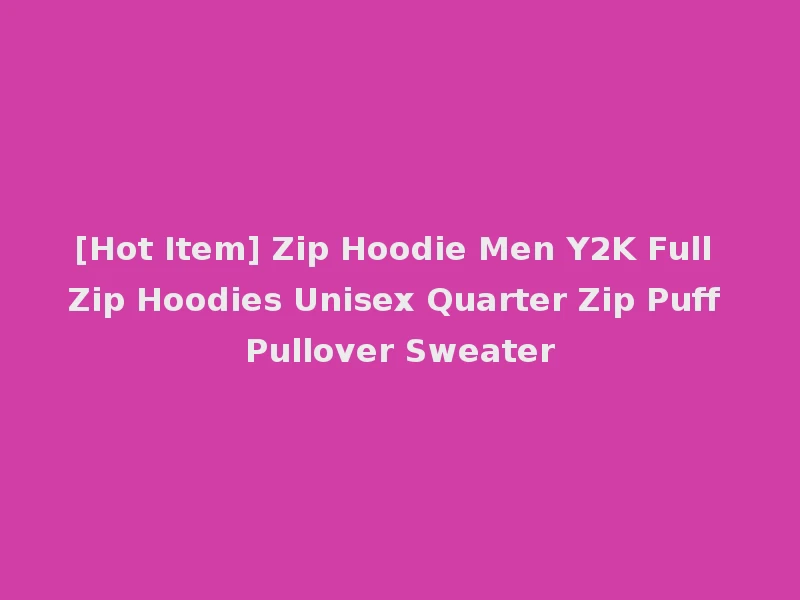 [Hot Item] Zip Hoodie Men Y2K Full Zip Hoodies Unisex Quarter Zip Puff Pullover Sweater