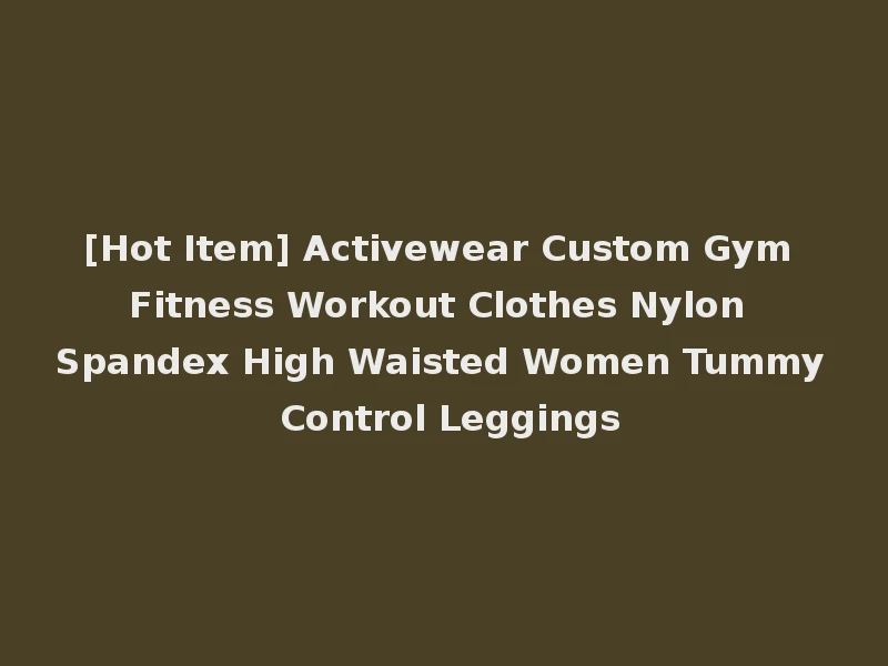 [Hot Item] Activewear Custom Gym Fitness Workout Clothes Nylon Spandex High Waisted Women Tummy Control Leggings