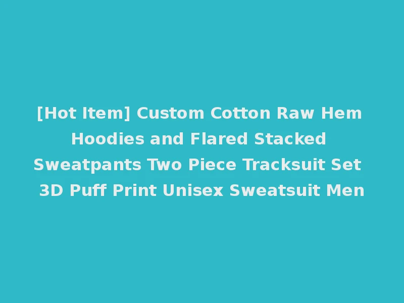 [Hot Item] Custom Cotton Raw Hem Hoodies and Flared Stacked Sweatpants Two Piece Tracksuit Set 3D Puff Print Unisex Sweatsuit Men