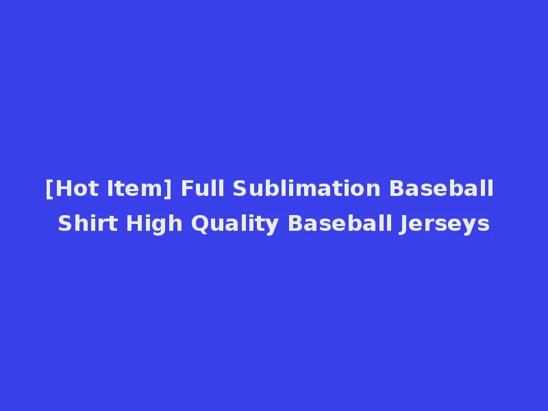 [Hot Item] Full Sublimation Baseball Shirt High Quality Baseball Jerseys