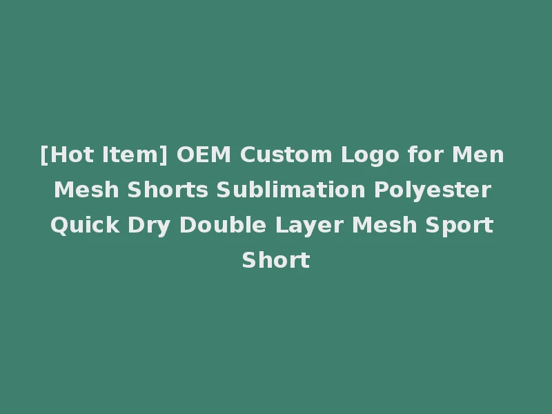 [Hot Item] OEM Custom Logo for Men Mesh Shorts Sublimation Polyester Quick Dry Double Layer Mesh Sport Short