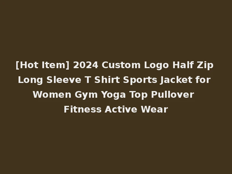 [Hot Item] 2024 Custom Logo Half Zip Long Sleeve T Shirt Sports Jacket for Women Gym Yoga Top Pullover Fitness Active Wear