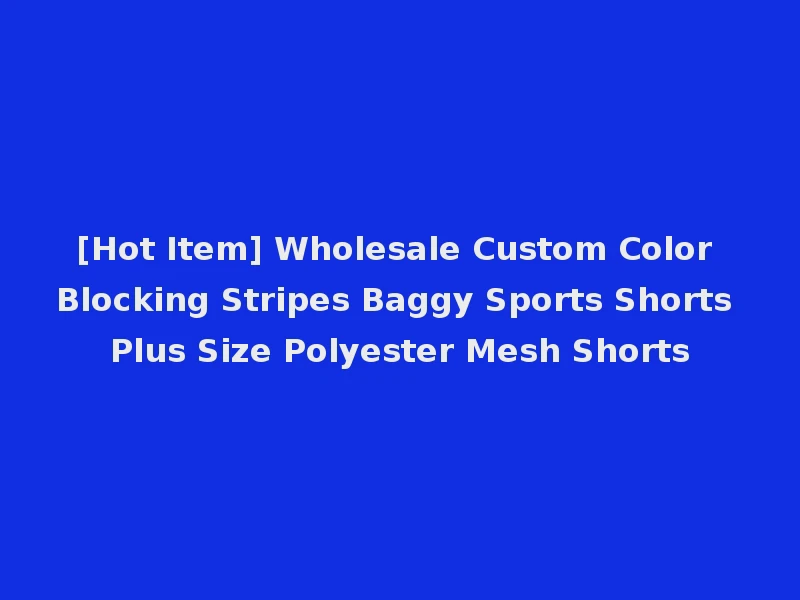 [Hot Item] Wholesale Custom Color Blocking Stripes Baggy Sports Shorts Plus Size Polyester Mesh Shorts