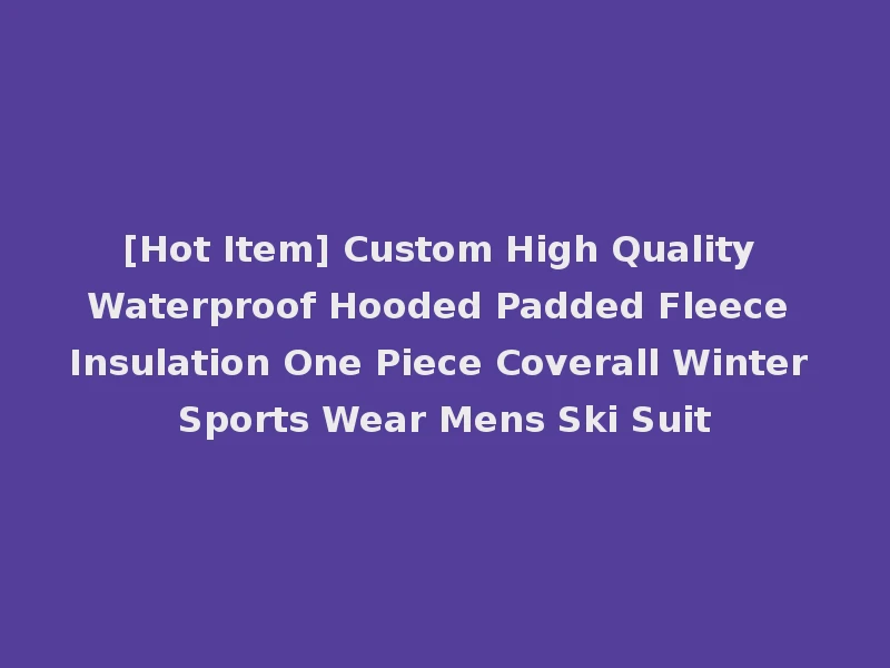 [Hot Item] Custom High Quality Waterproof Hooded Padded Fleece Insulation One Piece Coverall Winter Sports Wear Mens Ski Suit