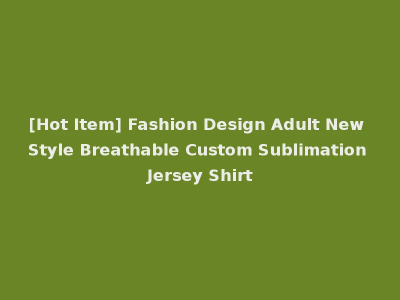 [Hot Item] Fashion Design Adult New Style Breathable Custom Sublimation Jersey Shirt