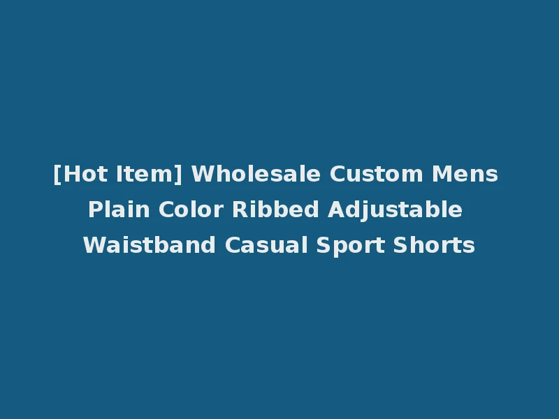 [Hot Item] Wholesale Custom Mens Plain Color Ribbed Adjustable Waistband Casual Sport Shorts