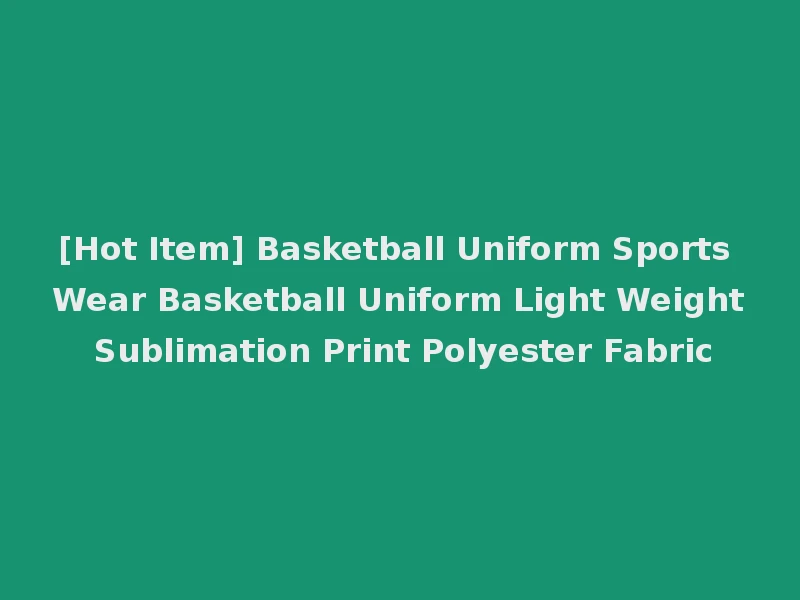 [Hot Item] Basketball Uniform Sports Wear Basketball Uniform Light Weight Sublimation Print Polyester Fabric