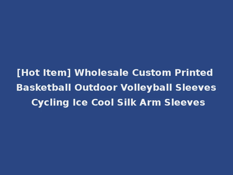 [Hot Item] Wholesale Custom Printed Basketball Outdoor Volleyball Sleeves Cycling Ice Cool Silk Arm Sleeves