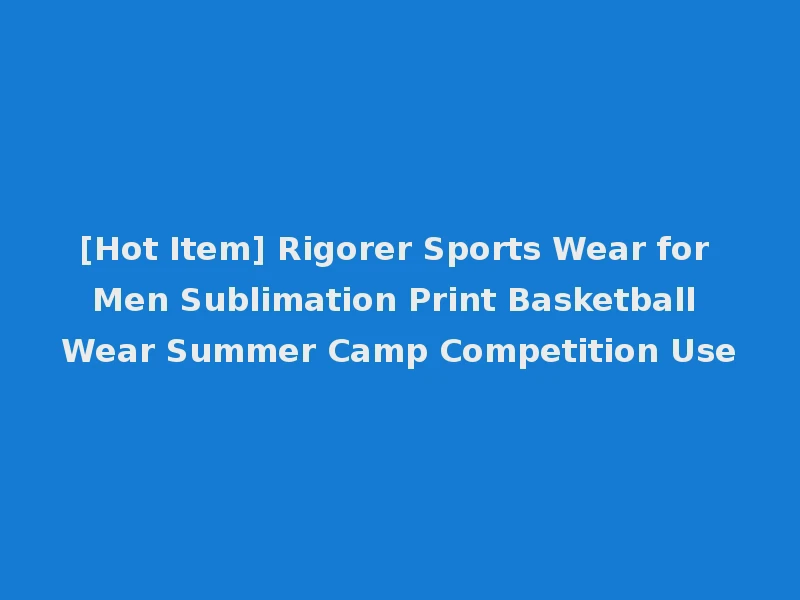 [Hot Item] Rigorer Sports Wear for Men Sublimation Print Basketball Wear Summer Camp Competition Use