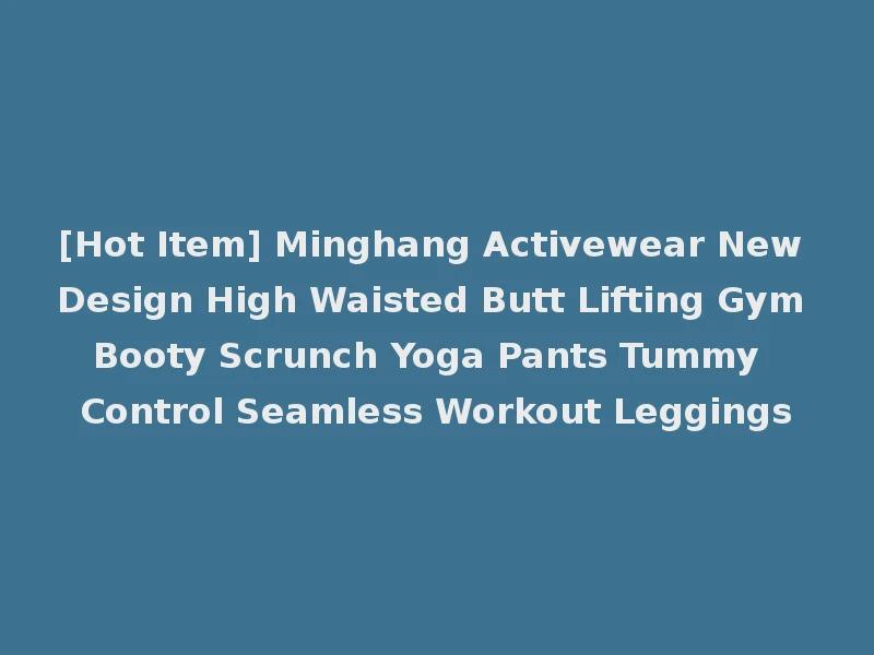 [Hot Item] Minghang Activewear New Design High Waisted Butt Lifting Gym Booty Scrunch Yoga Pants Tummy Control Seamless Workout Leggings