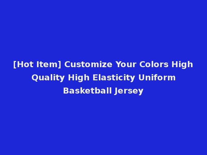 [Hot Item] Customize Your Colors High Quality High Elasticity Uniform Basketball Jersey