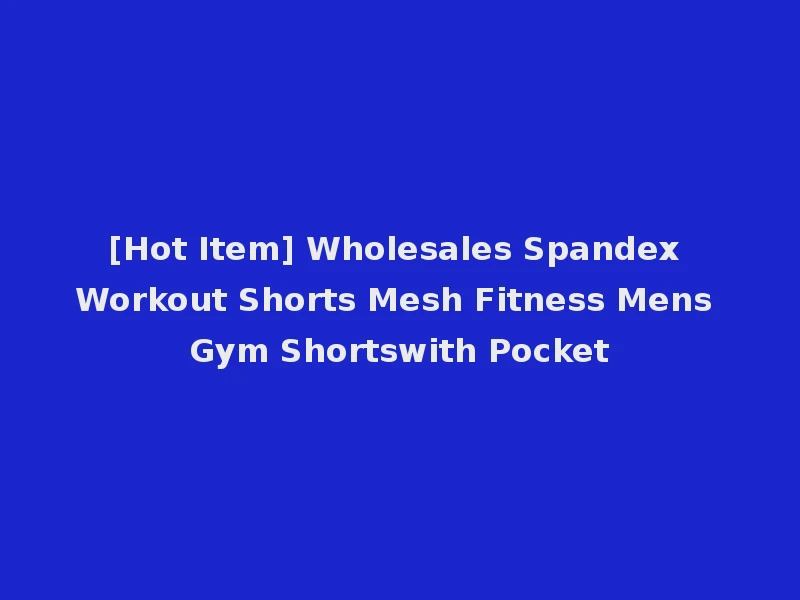 [Hot Item] Wholesales Spandex Workout Shorts Mesh Fitness Mens Gym Shortswith Pocket