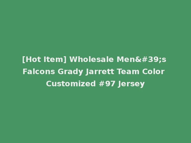 [Hot Item] Wholesale Men's Falcons Grady Jarrett Team Color Customized #97 Jersey