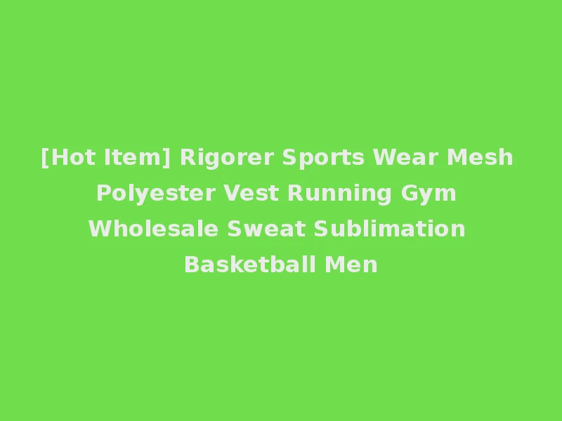 [Hot Item] Rigorer Sports Wear Mesh Polyester Vest Running Gym Wholesale Sweat Sublimation Basketball Men