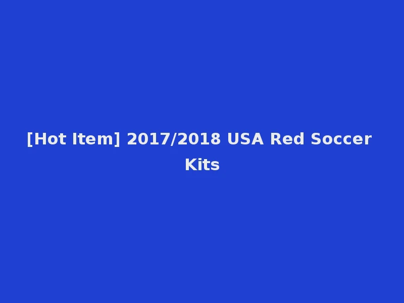 [Hot Item] 2017/2018 USA Red Soccer Kits