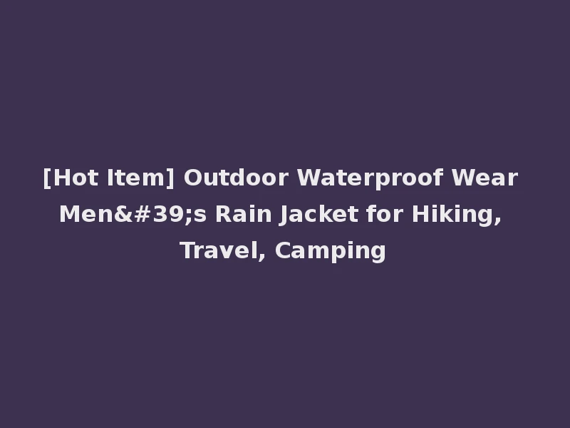 [Hot Item] Outdoor Waterproof Wear Men's Rain Jacket for Hiking, Travel, Camping