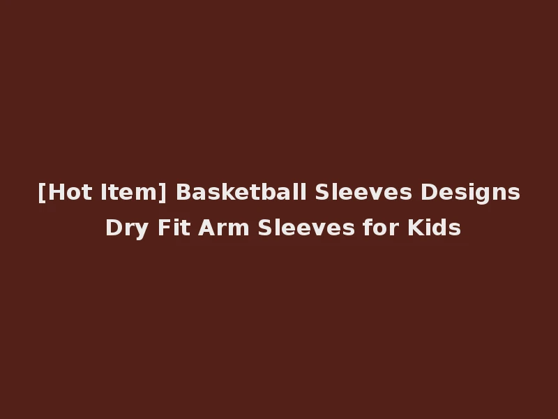 [Hot Item] Basketball Sleeves Designs Dry Fit Arm Sleeves for Kids