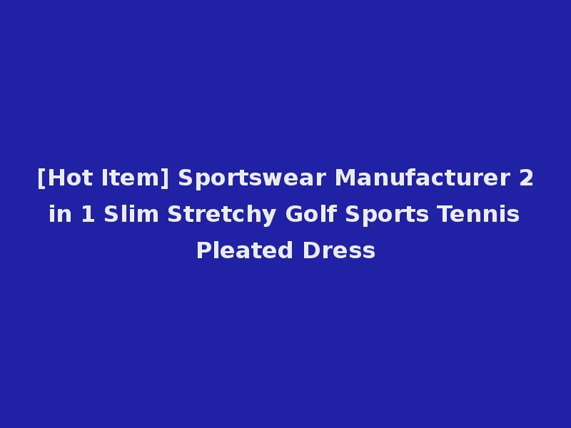 [Hot Item] Sportswear Manufacturer 2 in 1 Slim Stretchy Golf Sports Tennis Pleated Dress